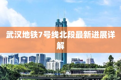 武漢地鐵7號線北段最新進展詳解