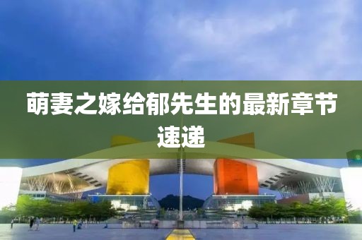 萌妻之嫁給郁先生的最新章節(jié)速遞