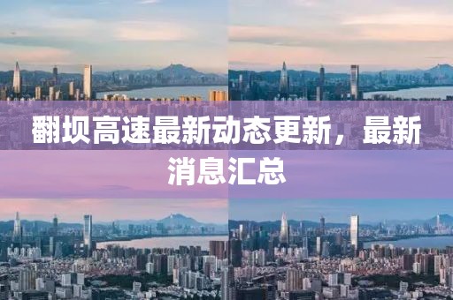 翻壩高速最新動(dòng)態(tài)更新，最新消息匯總