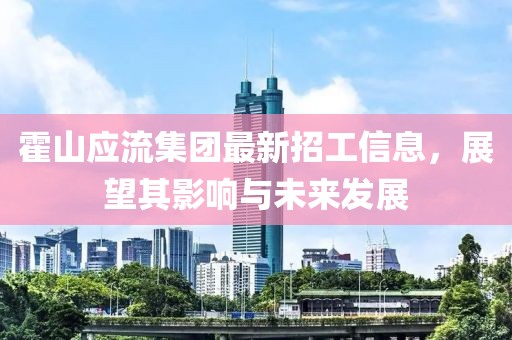 霍山應流集團最新招工信息，展望其影響與未來發(fā)展