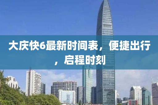 大慶快6最新時間表，便捷出行，啟程時刻