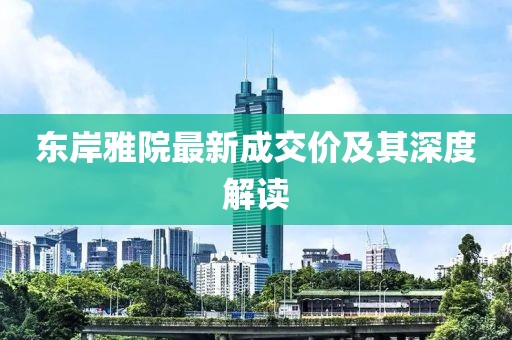東岸雅院最新成交價(jià)及其深度解讀