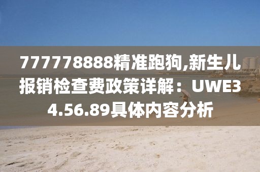 777778888精準跑狗,新生兒報銷檢查費政策詳解：UWE34.56.89具體內(nèi)容分析