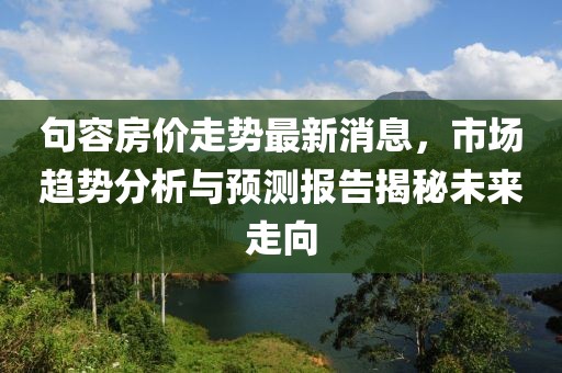 句容房價走勢最新消息，市場趨勢分析與預測報告揭秘未來走向
