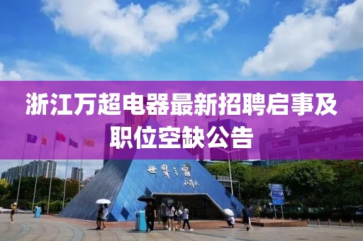 浙江萬超電器最新招聘啟事及職位空缺公告