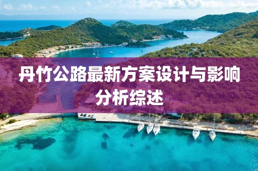 丹竹公路最新方案設(shè)計與影響分析綜述