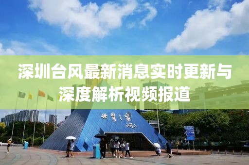 深圳臺(tái)風(fēng)最新消息實(shí)時(shí)更新與深度解析視頻報(bào)道
