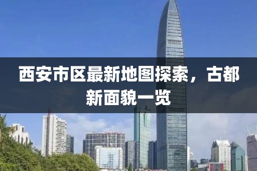 西安市區(qū)最新地圖探索，古都新面貌一覽