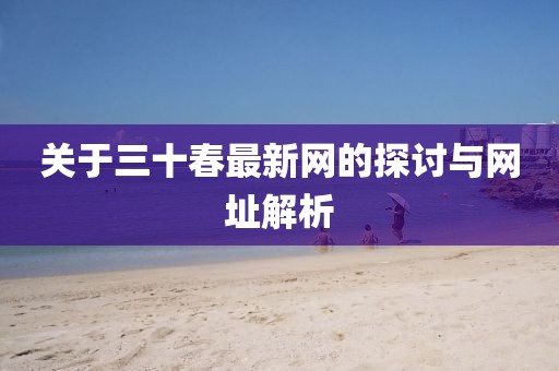 關于三十春最新網(wǎng)的探討與網(wǎng)址解析