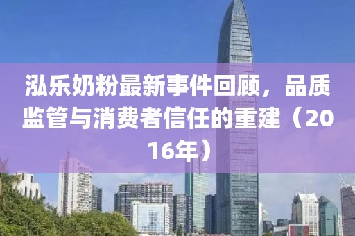 泓樂奶粉最新事件回顧，品質(zhì)監(jiān)管與消費者信任的重建（2016年）