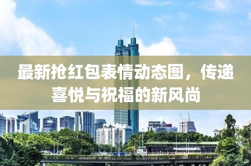 最新?lián)尲t包表情動態(tài)圖，傳遞喜悅與祝福的新風(fēng)尚