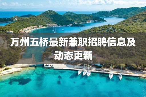 萬州五橋最新兼職招聘信息及動態(tài)更新