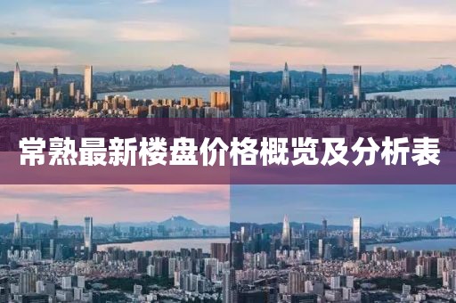 常熟最新樓盤價(jià)格概覽及分析表