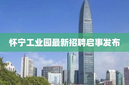 懷寧工業(yè)園最新招聘啟事發(fā)布
