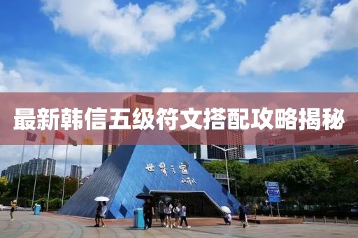 最新韓信五級(jí)符文搭配攻略揭秘
