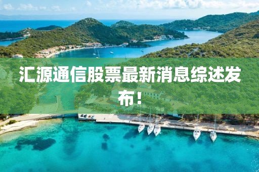 匯源通信股票最新消息綜述發(fā)布！