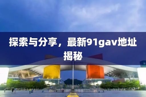 探索與分享，最新91gav地址揭秘