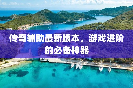 傳奇輔助最新版本，游戲進(jìn)階的必備神器