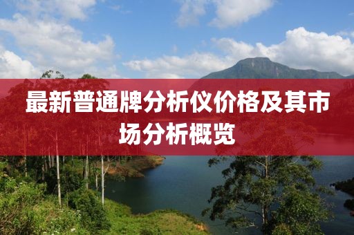 最新普通牌分析儀價(jià)格及其市場(chǎng)分析概覽