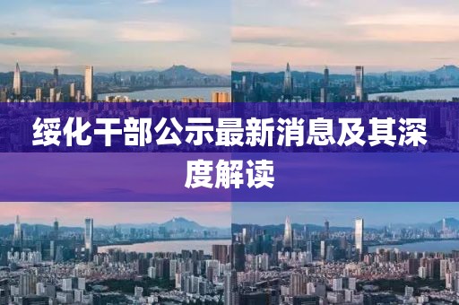 綏化干部公示最新消息及其深度解讀
