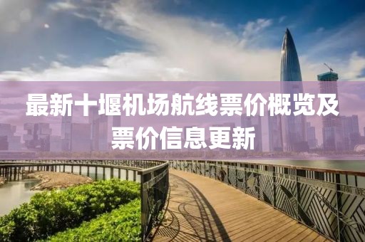 最新十堰機(jī)場(chǎng)航線票價(jià)概覽及票價(jià)信息更新
