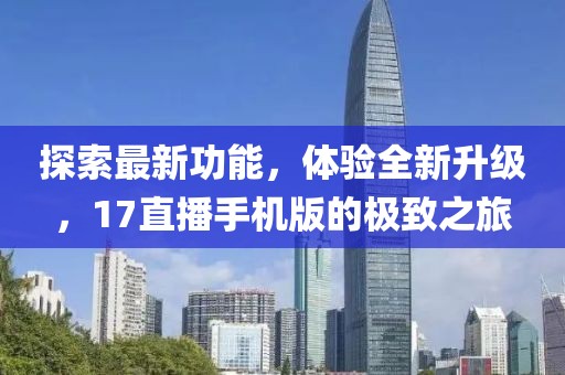 探索最新功能，體驗(yàn)全新升級(jí)，17直播手機(jī)版的極致之旅