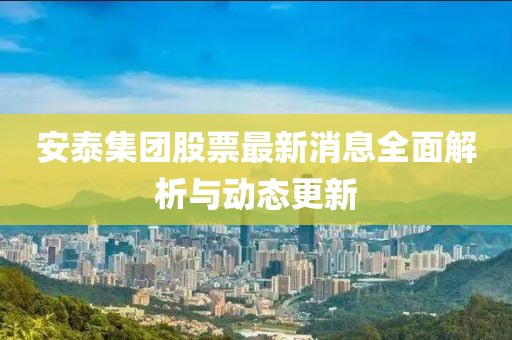 安泰集團(tuán)股票最新消息全面解析與動(dòng)態(tài)更新