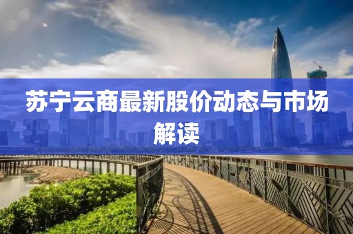 蘇寧云商最新股價動態(tài)與市場解讀