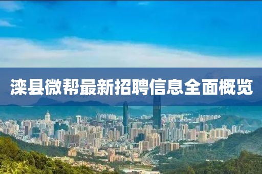 灤縣微幫最新招聘信息全面概覽