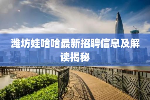 濰坊娃哈哈最新招聘信息及解讀揭秘