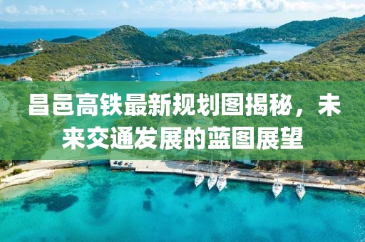 昌邑高鐵最新規(guī)劃圖揭秘，未來交通發(fā)展的藍圖展望