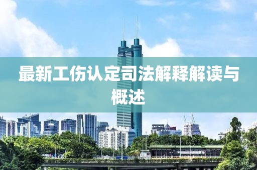 最新工傷認(rèn)定司法解釋解讀與概述