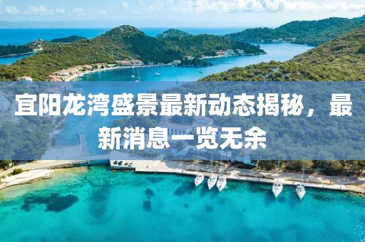 宜陽(yáng)龍灣盛景最新動(dòng)態(tài)揭秘，最新消息一覽無(wú)余