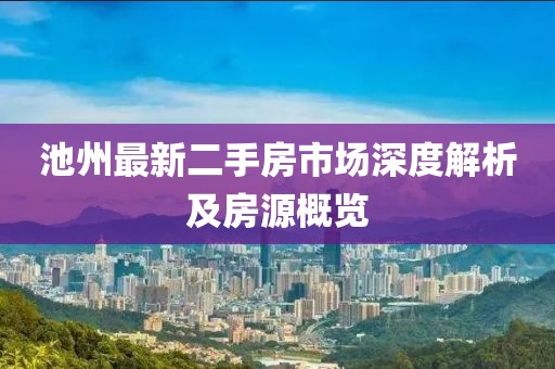 池州最新二手房市場(chǎng)深度解析及房源概覽