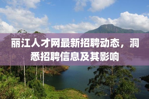 麗江人才網(wǎng)最新招聘動態(tài)，洞悉招聘信息及其影響