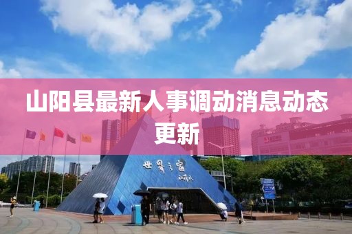 山陽縣最新人事調(diào)動消息動態(tài)更新