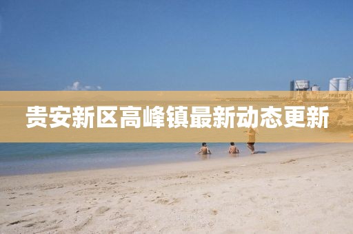 貴安新區(qū)高峰鎮(zhèn)最新動態(tài)更新