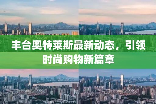 豐臺奧特萊斯最新動態(tài)，引領時尚購物新篇章