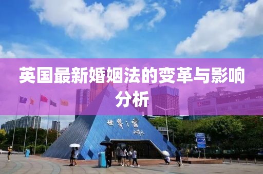 英國(guó)最新婚姻法的變革與影響分析
