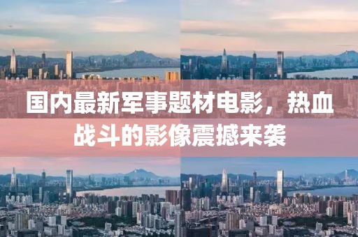 國內(nèi)最新軍事題材電影，熱血戰(zhàn)斗的影像震撼來襲