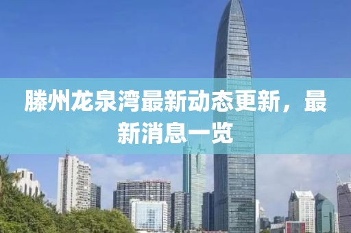 滕州龍泉灣最新動態(tài)更新，最新消息一覽