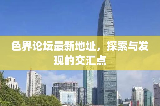 色界論壇最新地址，探索與發(fā)現(xiàn)的交匯點