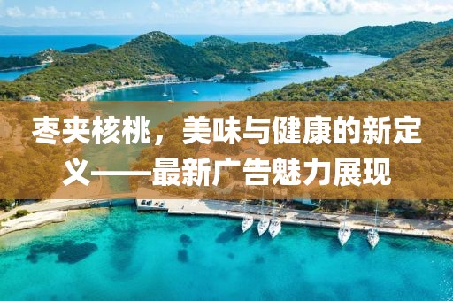 棗夾核桃，美味與健康的新定義——最新廣告魅力展現(xiàn)