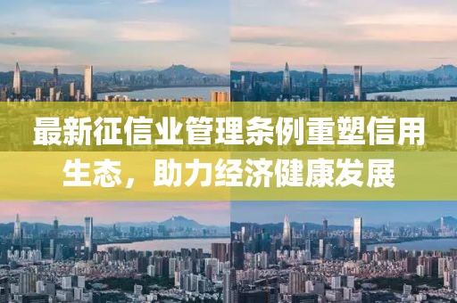 最新征信業(yè)管理?xiàng)l例重塑信用生態(tài)，助力經(jīng)濟(jì)健康發(fā)展