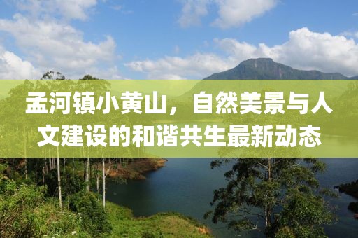 孟河鎮(zhèn)小黃山，自然美景與人文建設(shè)的和諧共生最新動態(tài)
