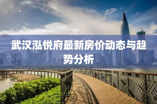 武漢泓悅府最新房?jī)r(jià)動(dòng)態(tài)與趨勢(shì)分析
