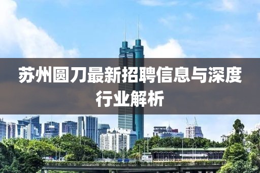 蘇州圓刀最新招聘信息與深度行業(yè)解析