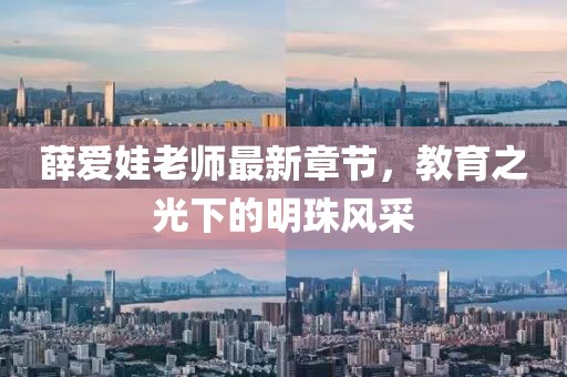 薛愛娃老師最新章節(jié)，教育之光下的明珠風(fēng)采
