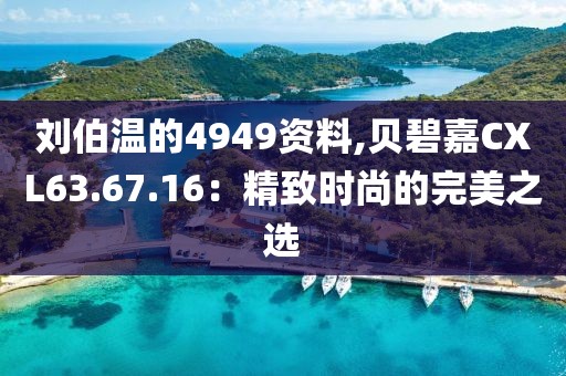 劉伯溫的4949資料,貝碧嘉CXL63.67.16：精致時(shí)尚的完美之選