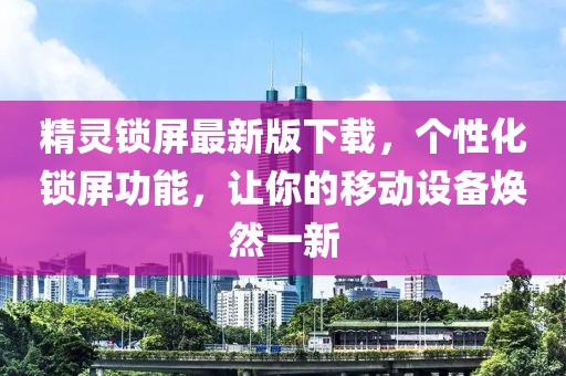精靈鎖屏最新版下載，個性化鎖屏功能，讓你的移動設(shè)備煥然一新